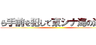 ら手前を犯して東シナ海の海底 ()