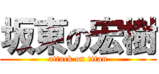 坂東の宏樹 (attack on titan)
