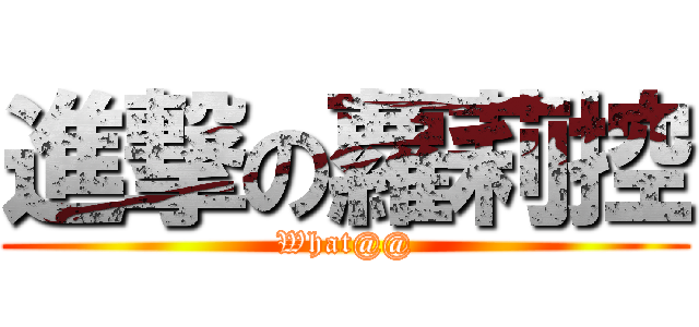 進撃の蘿莉控 (What@@)