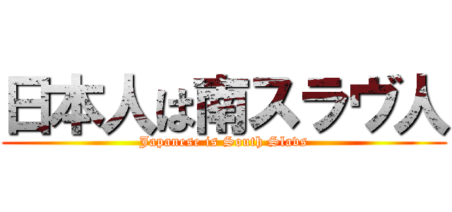 日本人は南スラヴ人 (Japanese is South Slavs)