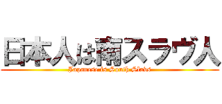 日本人は南スラヴ人 (Japanese is South Slavs)