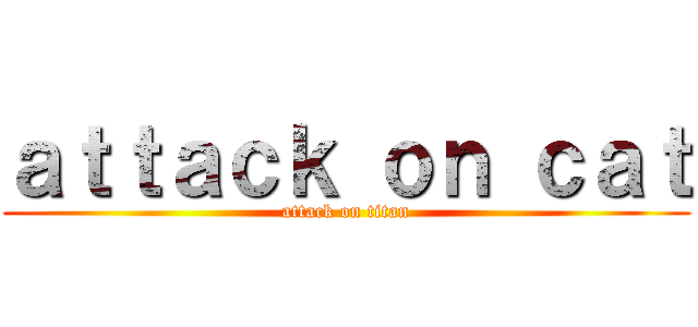 ａｔｔａｃｋ ｏｎ ｃａｔ (attack on titan)