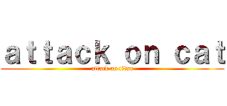 ａｔｔａｃｋ ｏｎ ｃａｔ (attack on titan)