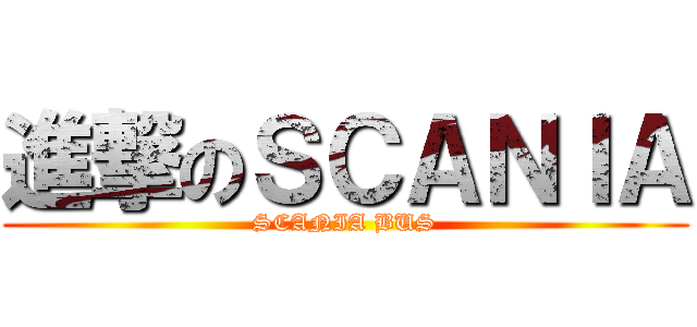 進撃のＳＣＡＮＩＡ (SCANIA BUS)