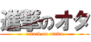 進撃のオタ (attack on otaku)