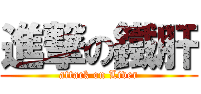 進撃の鐵肝 (attack on Liver)