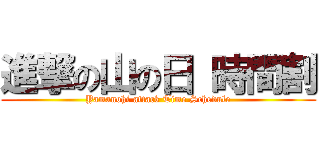 進撃の山の日 時間割 (Yamanohi attack Time Schedule)