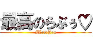 最高のらぶぅ♡ (ILoveYou)
