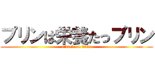 プリンは栄養たっプリン (attack on titan)