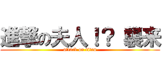 進撃の夫人！？ 襲来 (attack on titan)