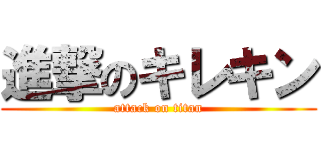 進撃のキレキン (attack on titan)