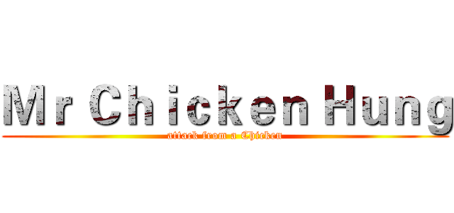 Ｍｒ Ｃｈｉｃｋｅｎ Ｈｕｎｇ (attack from a Chicken)