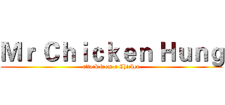 Ｍｒ Ｃｈｉｃｋｅｎ Ｈｕｎｇ (attack from a Chicken)