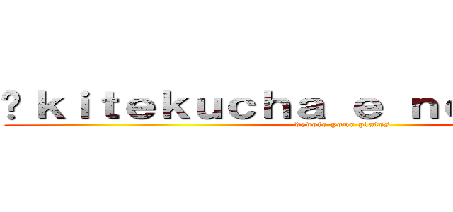 Āｋｉｔｅｋｕｃｈａ ｅ ｎｏ ｋōｇｅｋｉ (devote your plates )