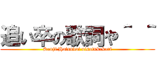 追い卒の歌詞や＾ ＾ (Sanji Hatsudai oisotukakari)