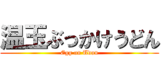 温玉ぶっかけうどん (Egg on Udon)