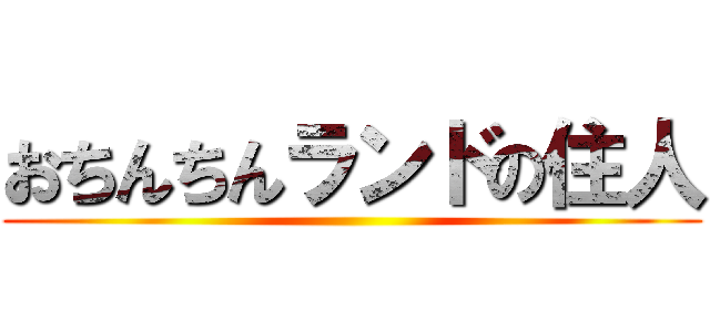 おちんちんランドの住人 ()