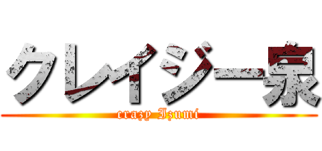 クレイジー泉 (crazy Izumi)