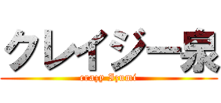 クレイジー泉 (crazy Izumi)