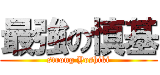 最強の慎基 (strong Yoshiki)