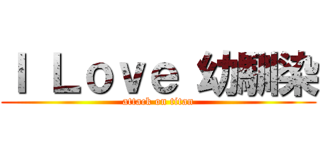 Ｉ Ｌｏｖｅ 幼馴染 (attack on titan)