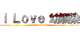 Ｉ Ｌｏｖｅ 幼馴染 (attack on titan)