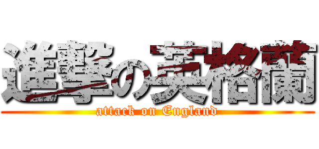 進撃の英格蘭 (attack on England)