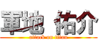 軍地 佑介 (attack on titan)