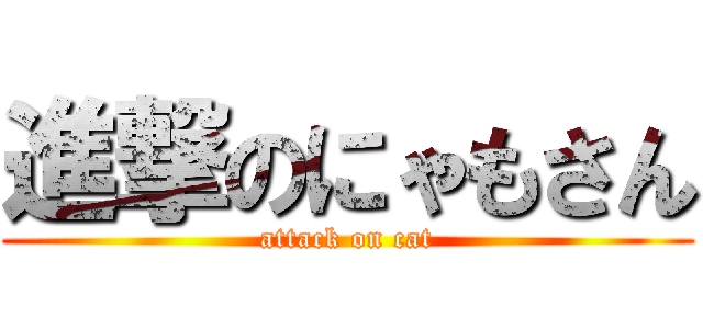 進撃のにゃもさん (attack on cat)