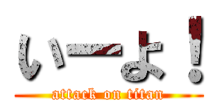いーよ！ (attack on titan)