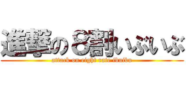 進撃の８割いぶいぶ (attack on eight rate ibuibu)