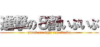 進撃の８割いぶいぶ (attack on eight rate ibuibu)