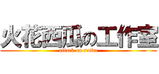 火花西瓜の工作室 (attack on suika)