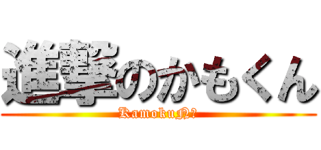 進撃のかもくん (KamokuN♪)