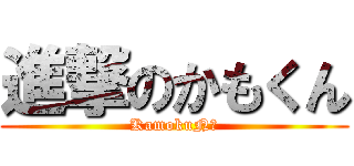 進撃のかもくん (KamokuN♪)