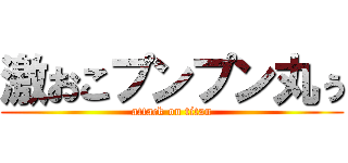 激おこプンプン丸ぅ (attack on titan)