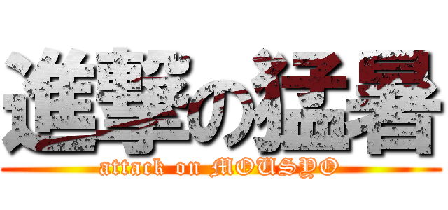 進撃の猛暑 (attack on MOUSYO)