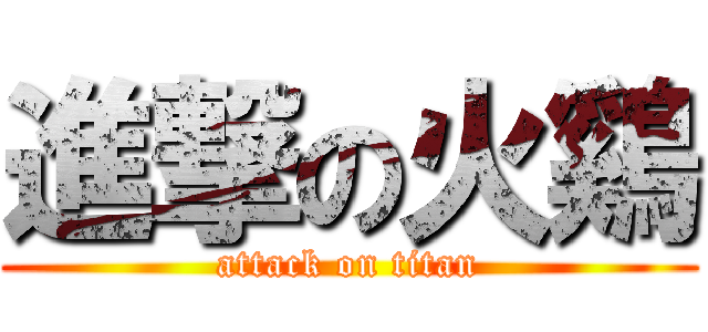 進撃の火鷄 (attack on titan)