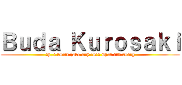 Ｂｕｄａ Ｋｕｒｏｓａｋｉ (ah, i don't have any idea what i'm doing)