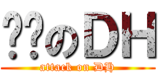 进击のＤＨ (attack on DH)