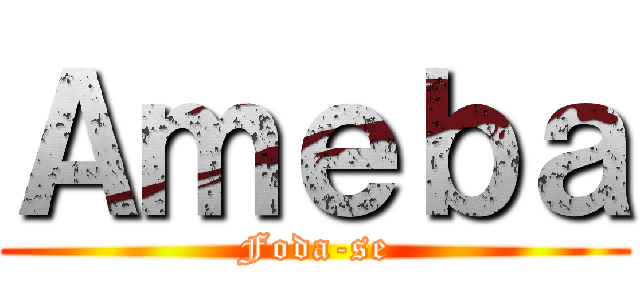Ａｍｅｂａ (Foda-se)