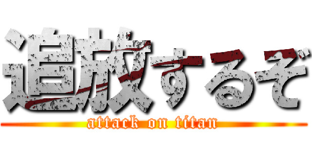 追放するぞ (attack on titan)