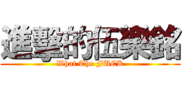 進擊的伍樂銘 (What The FUCK)