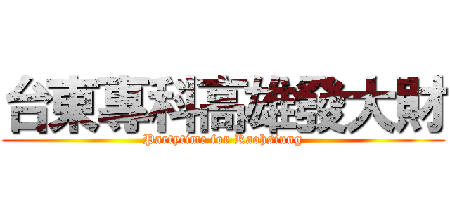 台東專科高雄發大財 (Partytime for Kaohsiung)