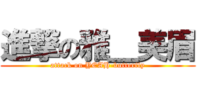 進撃の雅＿美眉 (attack on YEAH-butterfly)