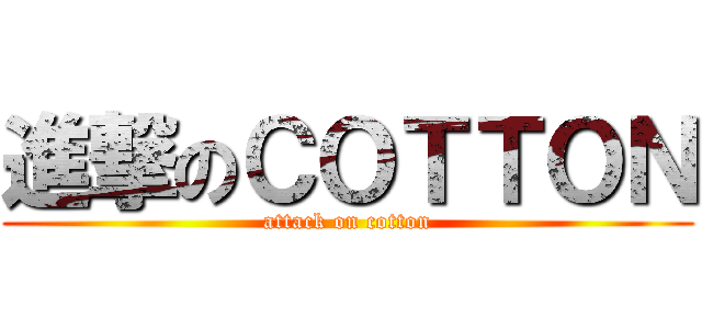 進撃のＣＯＴＴＯＮ (attack on cotton)