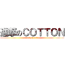 進撃のＣＯＴＴＯＮ (attack on cotton)