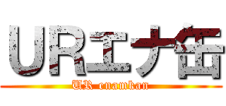 ＵＲエナ缶 (UR enamkan)