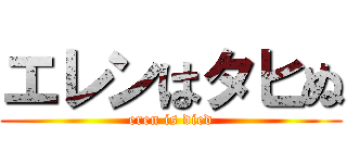 エレンはタヒぬ (eren is died)