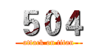 ５０４ (attack on titan)